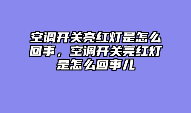 空调开关亮红灯是怎么回事，空调开关亮红灯是怎么回事儿