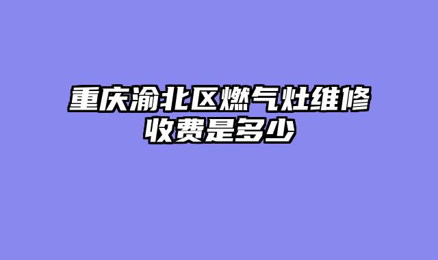 重庆渝北区燃气灶维修收费是多少