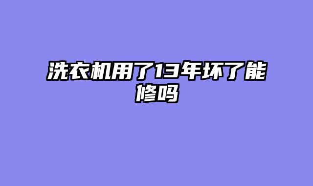 洗衣机用了13年坏了能修吗