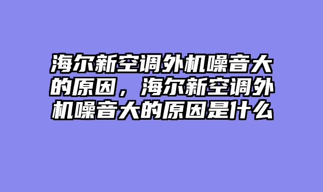 海尔新空调外机噪音大的原因，海尔新空调外机噪音大的原因是什么