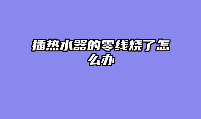 插热水器的零线烧了怎么办