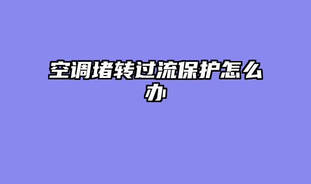 空调堵转过流保护怎么办