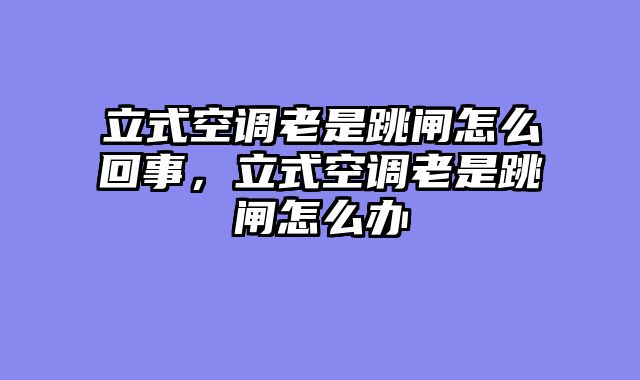 立式空调老是跳闸怎么回事，立式空调老是跳闸怎么办