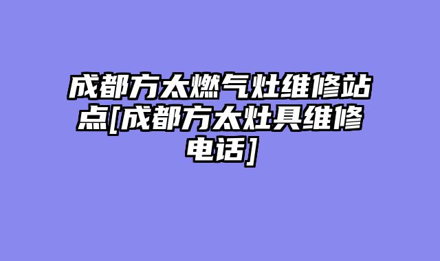 成都方太燃气灶维修站点[成都方太灶具维修电话]