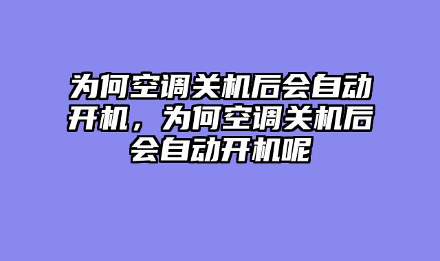 为何空调关机后会自动开机，为何空调关机后会自动开机呢