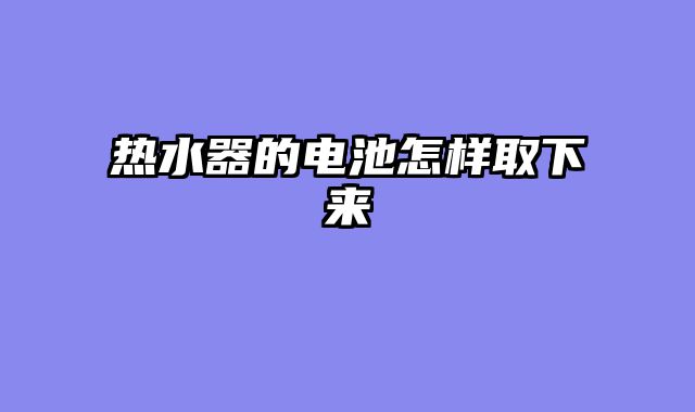 热水器的电池怎样取下来