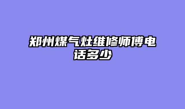 郑州煤气灶维修师傅电话多少