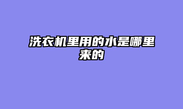 洗衣机里用的水是哪里来的