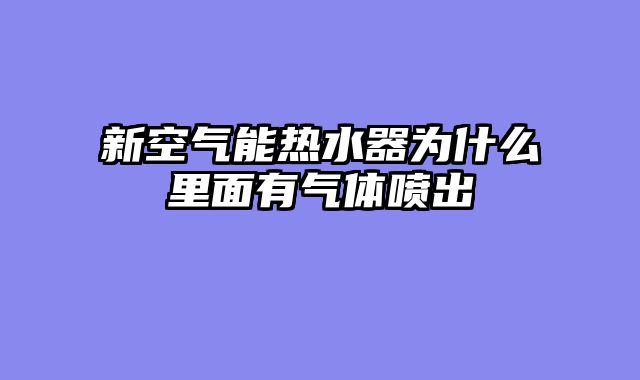 新空气能热水器为什么里面有气体喷出