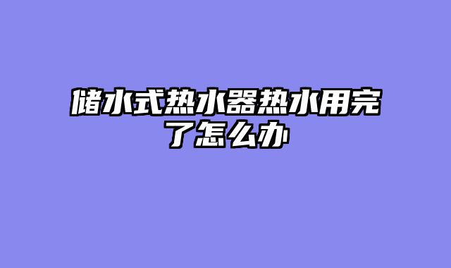 储水式热水器热水用完了怎么办