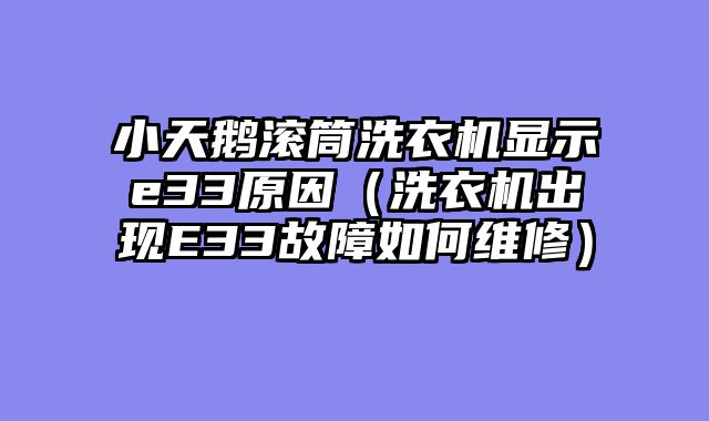 小天鹅滚筒洗衣机显示e33原因（洗衣机出现E33故障如何维修）