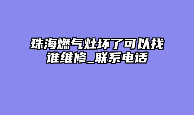 珠海燃气灶坏了可以找谁维修_联系电话