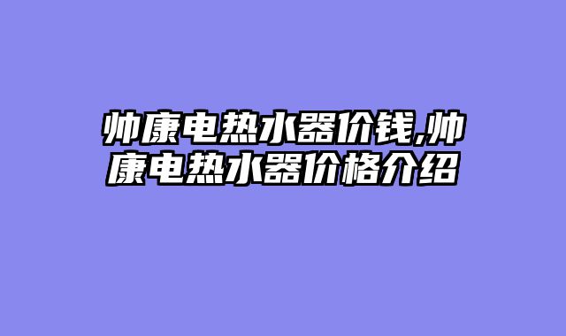 帅康电热水器价钱,帅康电热水器价格介绍