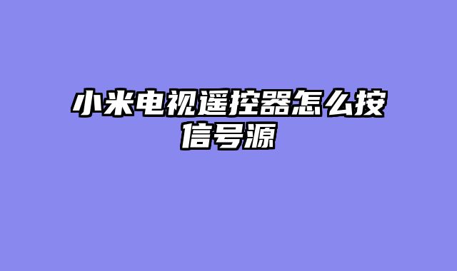 小米电视遥控器怎么按信号源