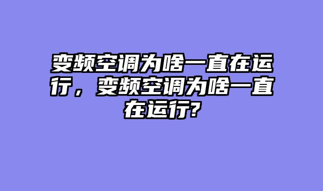 变频空调为啥一直在运行，变频空调为啥一直在运行?