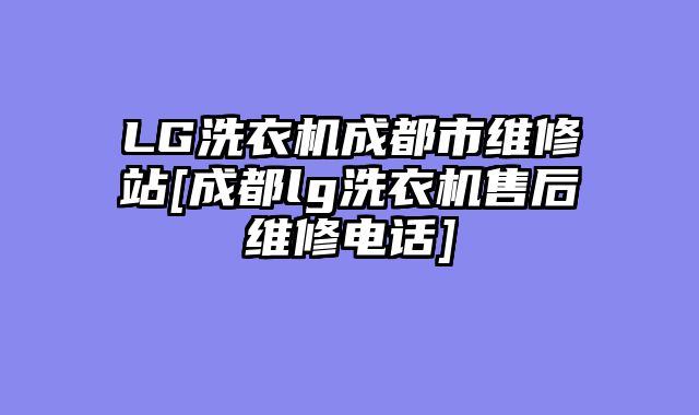 LG洗衣机成都市维修站[成都lg洗衣机售后维修电话]