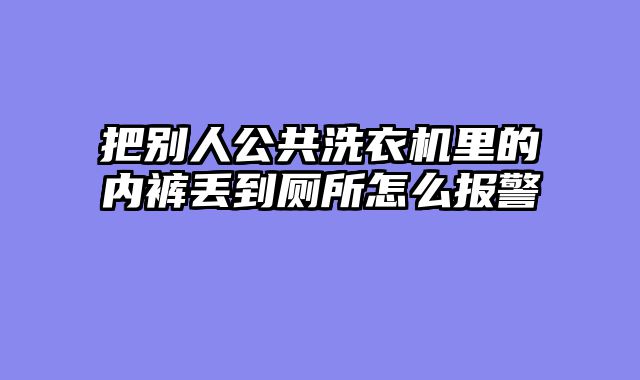 把别人公共洗衣机里的内裤丢到厕所怎么报警