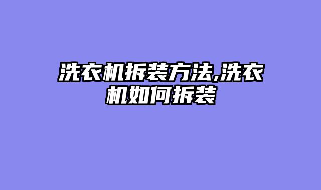 洗衣机拆装方法,洗衣机如何拆装