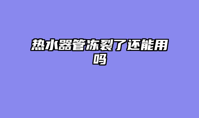 热水器管冻裂了还能用吗