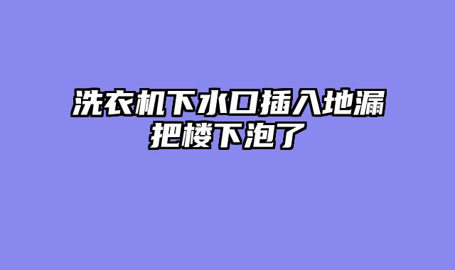洗衣机下水口插入地漏把楼下泡了