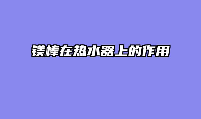 镁棒在热水器上的作用