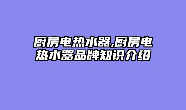 厨房电热水器,厨房电热水器品牌知识介绍