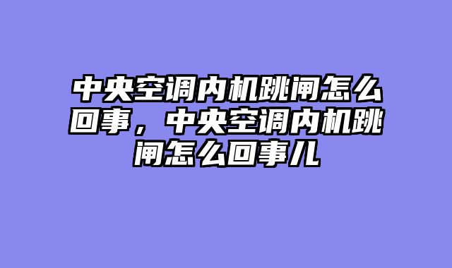 中央空调内机跳闸怎么回事，中央空调内机跳闸怎么回事儿