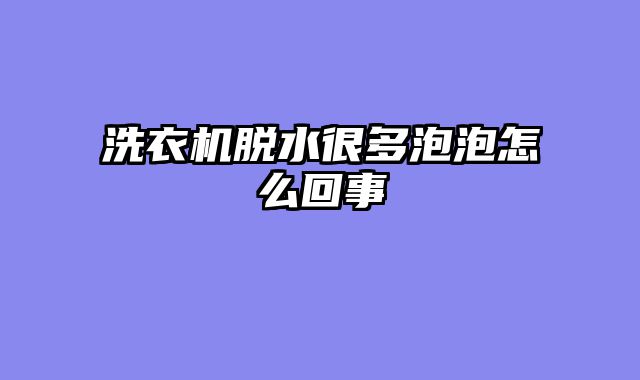 洗衣机脱水很多泡泡怎么回事