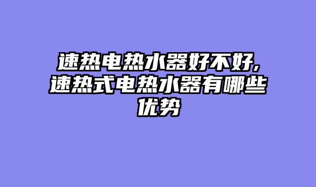 速热电热水器好不好,速热式电热水器有哪些优势