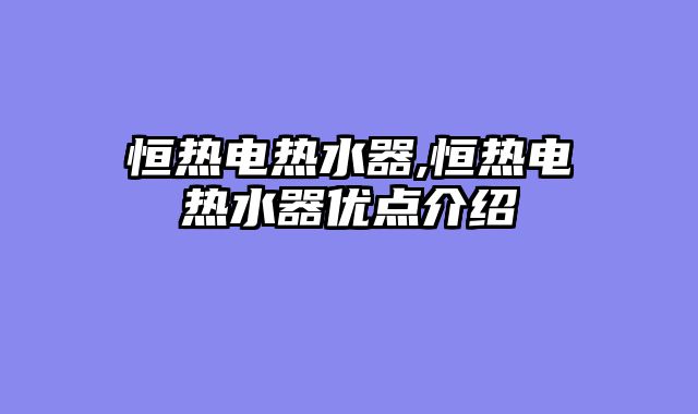 恒热电热水器,恒热电热水器优点介绍