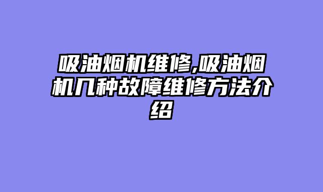 吸油烟机维修,吸油烟机几种故障维修方法介绍