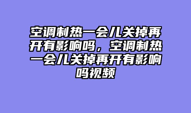 空调制热一会儿关掉再开有影响吗，空调制热一会儿关掉再开有影响吗视频