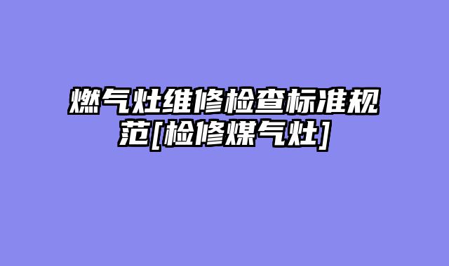 燃气灶维修检查标准规范[检修煤气灶]