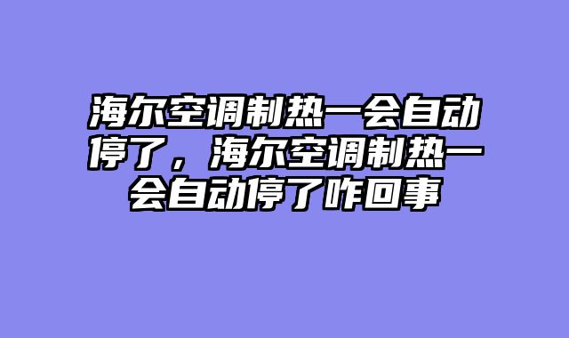 海尔空调制热一会自动停了，海尔空调制热一会自动停了咋回事