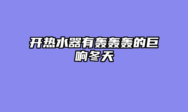 开热水器有轰轰轰的巨响冬天