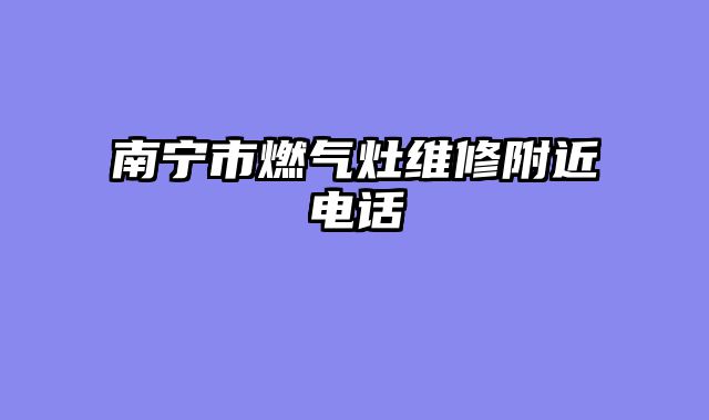 南宁市燃气灶维修附近电话
