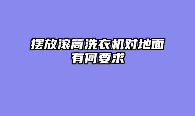 摆放滚筒洗衣机对地面有何要求