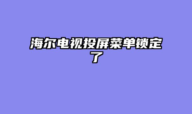 海尔电视投屏菜单锁定了