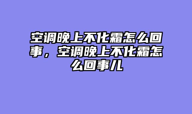 空调晚上不化霜怎么回事，空调晚上不化霜怎么回事儿