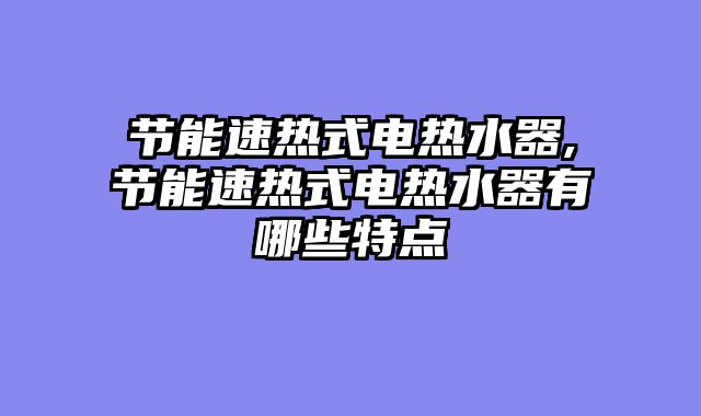 节能速热式电热水器,节能速热式电热水器有哪些特点