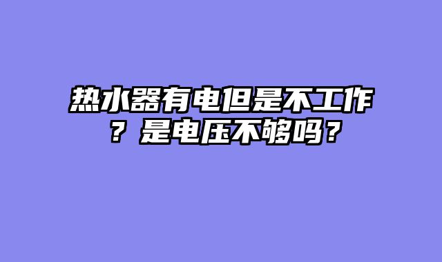 热水器有电但是不工作？是电压不够吗？