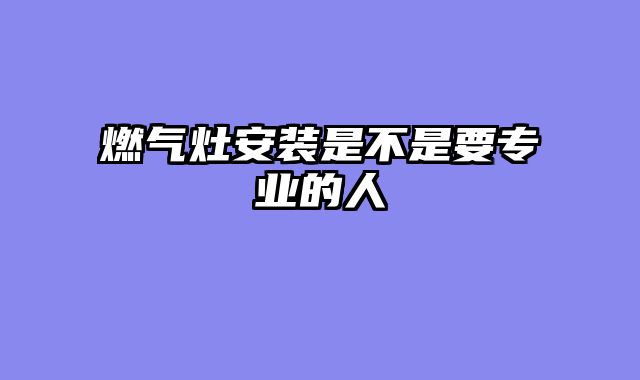 燃气灶安装是不是要专业的人