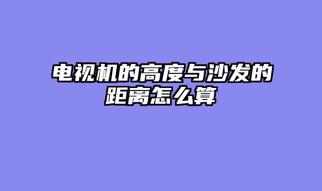 电视机的高度与沙发的距离怎么算