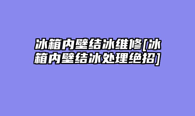 冰箱内壁结冰维修[冰箱内壁结冰处理绝招]