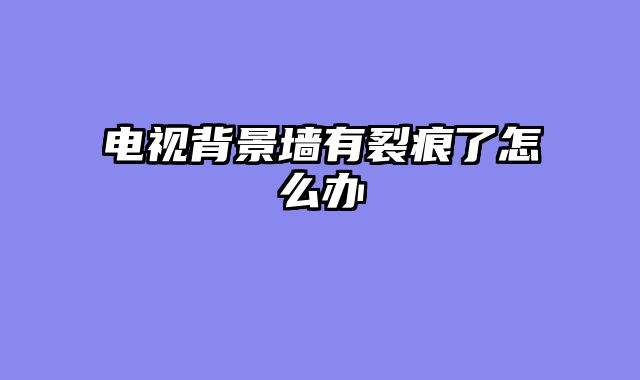 电视背景墙有裂痕了怎么办