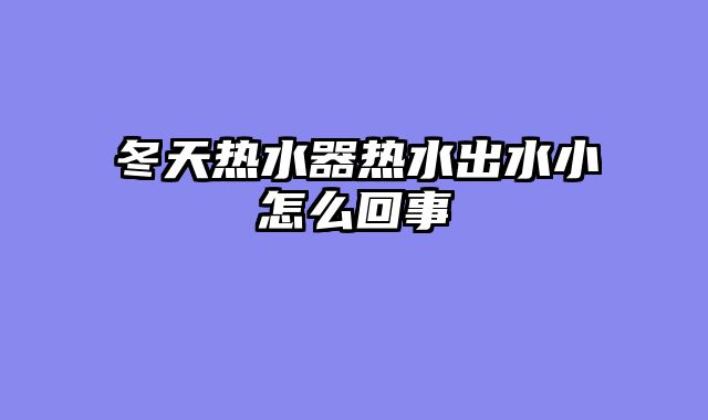 冬天热水器热水出水小怎么回事