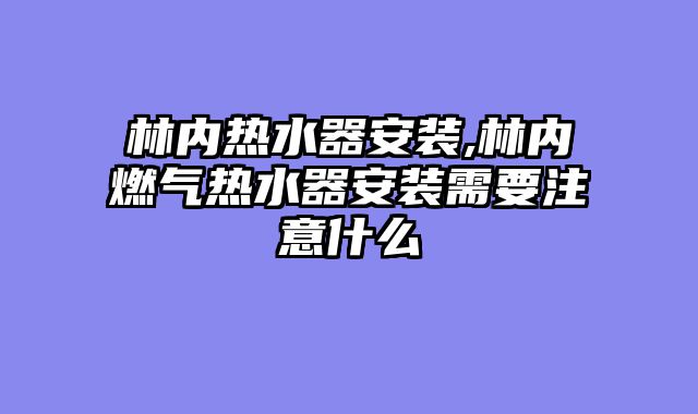 林内热水器安装,林内燃气热水器安装需要注意什么