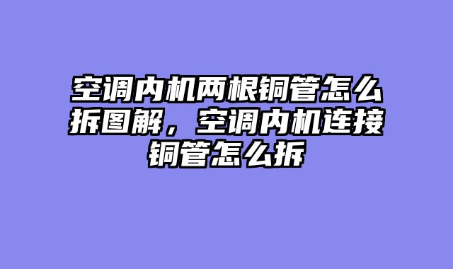 空调内机两根铜管怎么拆图解，空调内机连接铜管怎么拆