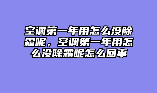 空调第一年用怎么没除霜呢，空调第一年用怎么没除霜呢怎么回事
