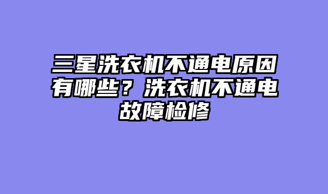 三星洗衣机不通电原因有哪些？洗衣机不通电故障检修